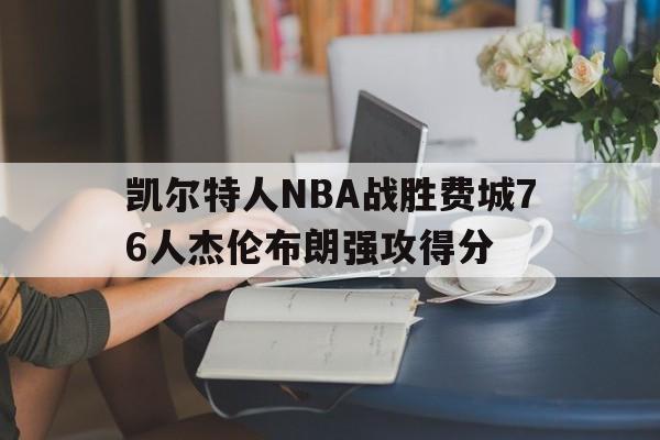 关于凯尔特人NBA战胜费城76人杰伦布朗强攻得分的信息